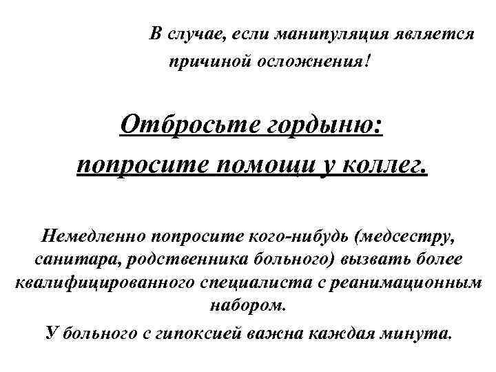 В случае, если манипуляция является причиной осложнения! Отбросьте гордыню: попросите помощи у коллег. Немедленно