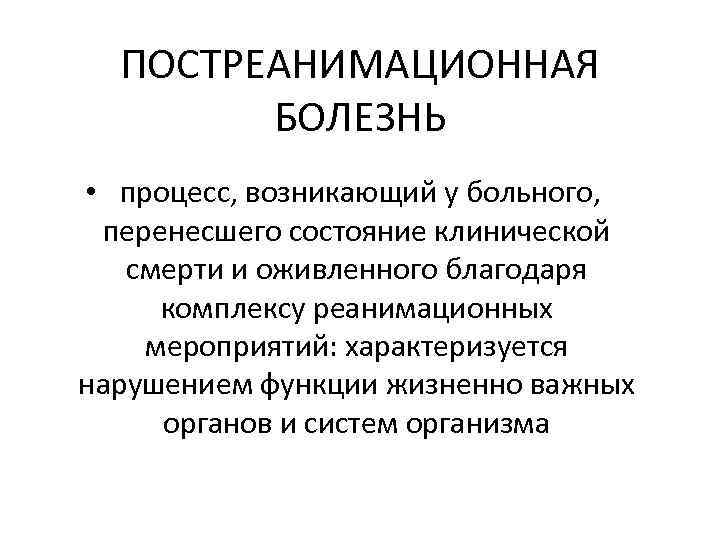 ПОСТРЕАНИМАЦИОННАЯ БОЛЕЗНЬ • процесс, возникающий у больного, перенесшего состояние клинической смерти и оживленного благодаря