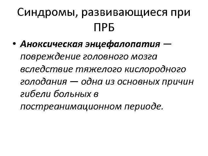 Синдромы, развивающиеся при ПРБ • Аноксическая энцефалопатия — повреждение головного мозга вследствие тяжелого кислородного