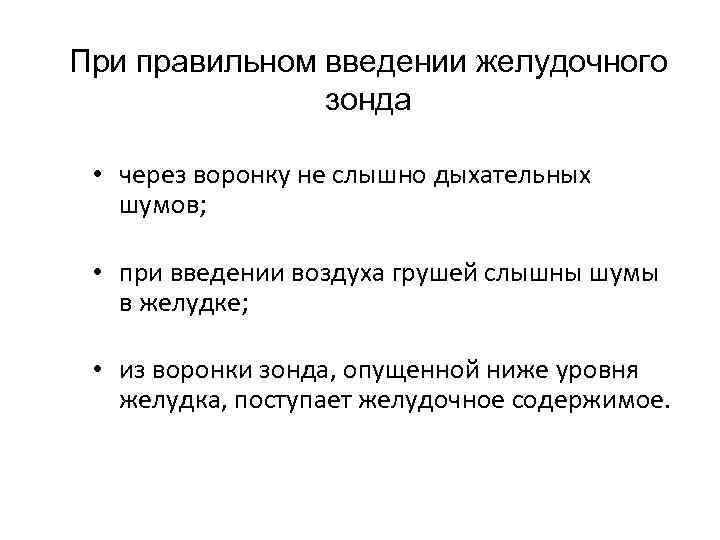 При правильном введении желудочного зонда • через воронку не слышно дыхательных шумов; • при