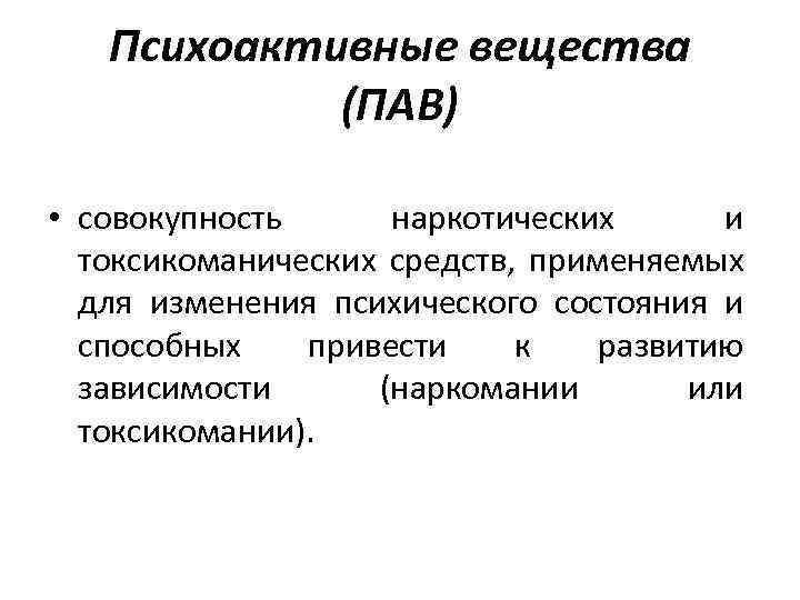 Психоактивные вещества (ПАВ) • совокупность наркотических и токсикоманических средств, применяемых для изменения психического состояния