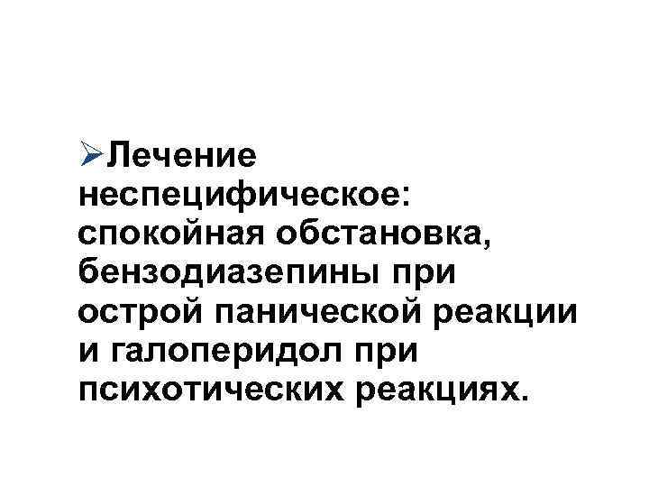 ØЛечение неспецифическое: спокойная обстановка, бензодиазепины при острой панической реакции и галоперидол при психотических реакциях.
