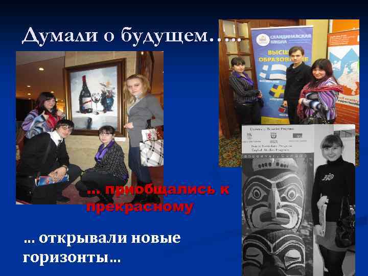 Думали о будущем…. . … приобщались к прекрасному … открывали новые горизонты… 