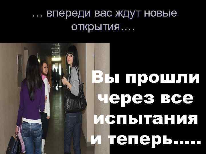 … впереди вас ждут новые открытия…. Вы прошли через все испытания и теперь…. .