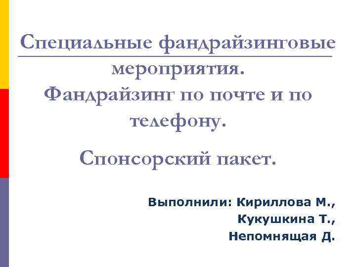 Специальные фандрайзинговые мероприятия. Фандрайзинг по почте и по телефону. Спонсорский пакет. Выполнили: Кириллова М.