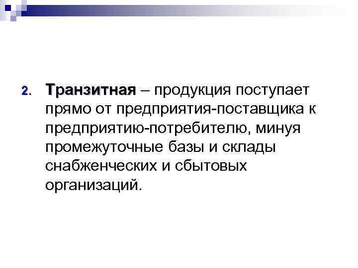 2. Транзитная – продукция поступает прямо от предприятия поставщика к предприятию потребителю, минуя промежуточные