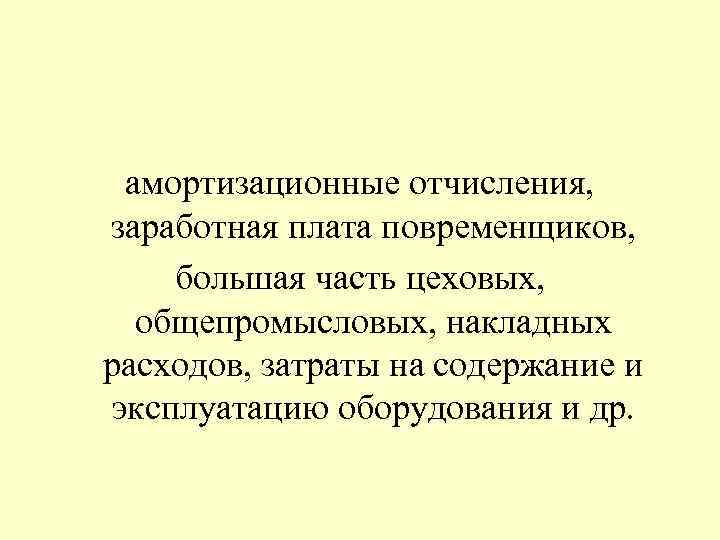 амортизационные отчисления, заработная плата повременщиков, большая часть цеховых, общепромысловых, накладных расходов, затраты на содержание
