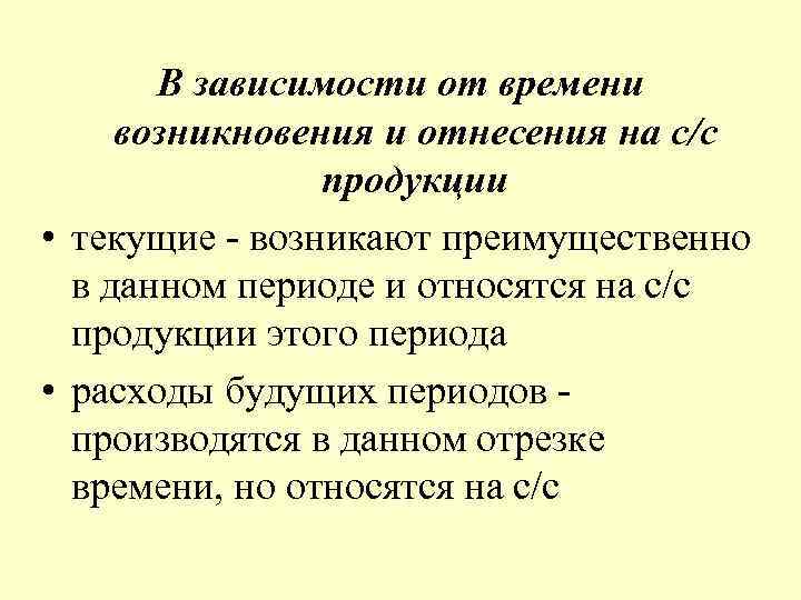 В зависимости от времени возникновения и отнесения на с/с продукции • текущие - возникают