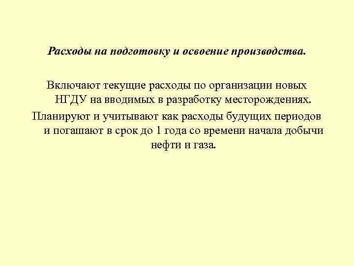 Расходы на подготовку и освоение производства. Включают текущие расходы по организации новых НГДУ на
