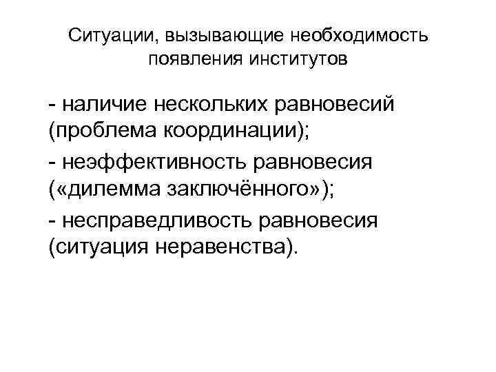 Ситуации, вызывающие необходимость появления институтов - наличие нескольких равновесий (проблема координации); - неэффективность равновесия