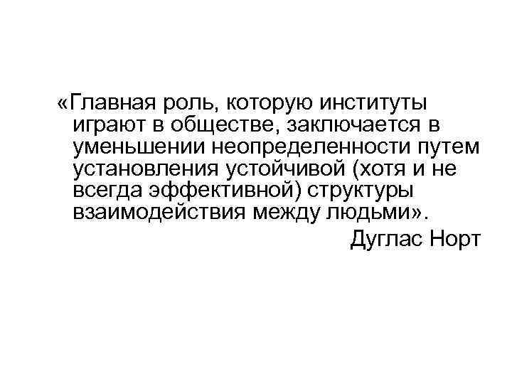  «Главная роль, которую институты играют в обществе, заключается в уменьшении неопределенности путем установления
