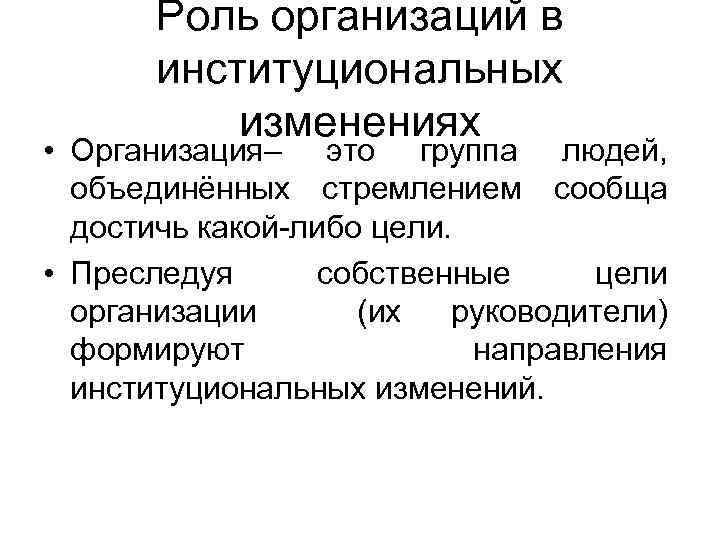 Роль организаций в институциональных изменениях • Организация– это группа людей, объединённых стремлением сообща достичь