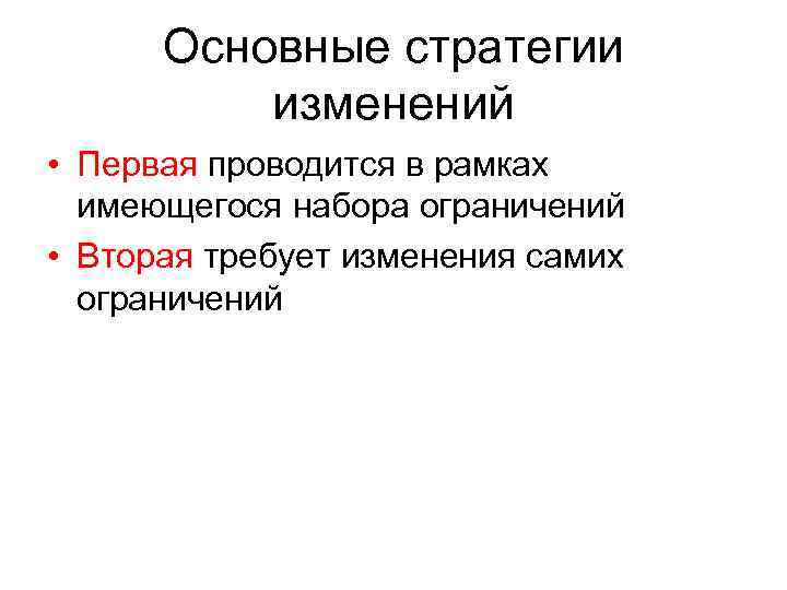 Основные стратегии изменений • Первая проводится в рамках имеющегося набора ограничений • Вторая требует