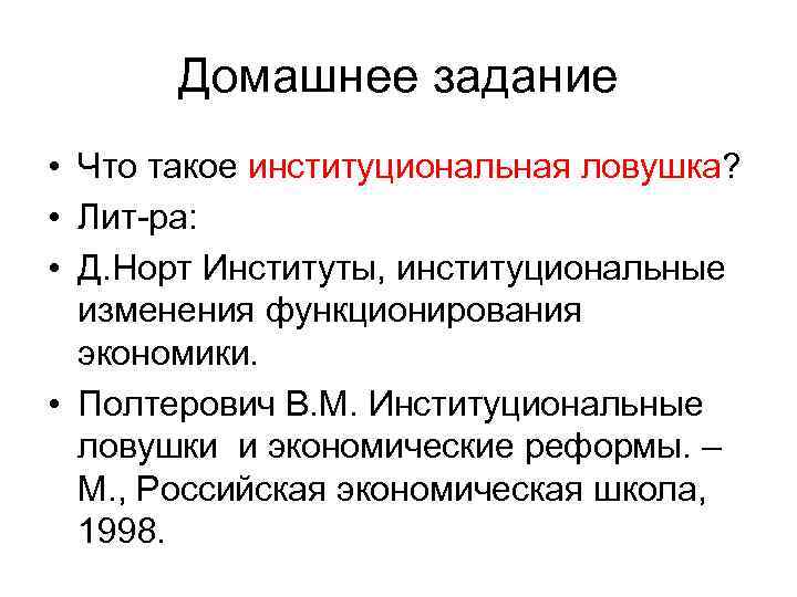 Домашнее задание • Что такое институциональная ловушка? • Лит-ра: • Д. Норт Институты, институциональные