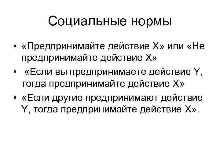 Социальные нормы • «Предпринимайте действие X» или «Не предпринимайте действие X» • «Если вы