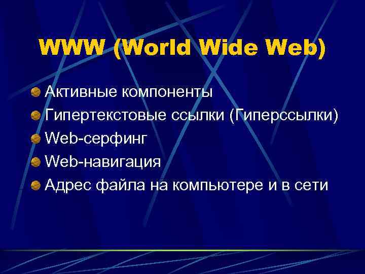 WWW (World Wide Web) Активные компоненты Гипертекстовые ссылки (Гиперссылки) Web-серфинг Web-навигация Адрес файла на