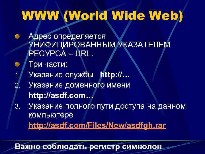 WWW (World Wide Web) Адрес определяется УНИФИЦИРОВАННЫМ УКАЗАТЕЛЕМ РЕСУРСА – URL. Три части: 1.