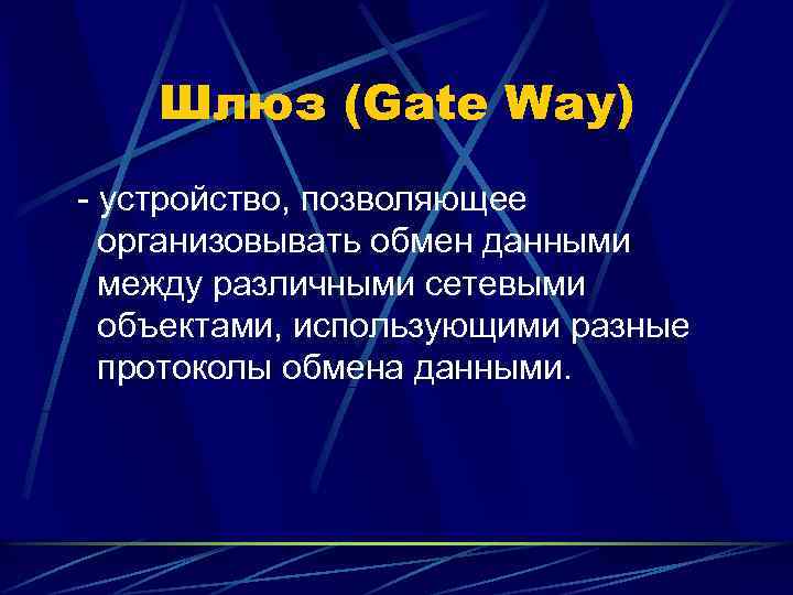 Шлюз (Gate Way) - устройство, позволяющее организовывать обмен данными между различными сетевыми объектами, использующими