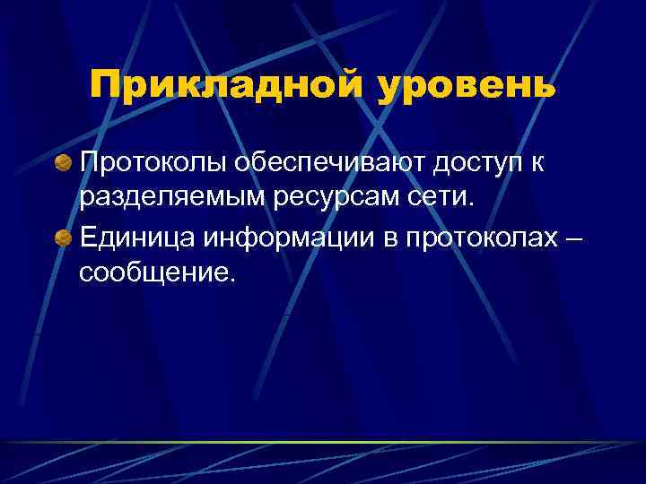 Прикладной уровень Протоколы обеспечивают доступ к разделяемым ресурсам сети. Единица информации в протоколах –