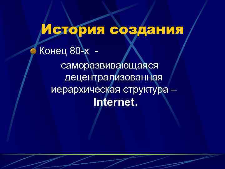 История создания Конец 80 -х саморазвивающаяся децентрализованная иерархическая структура – Internet. 