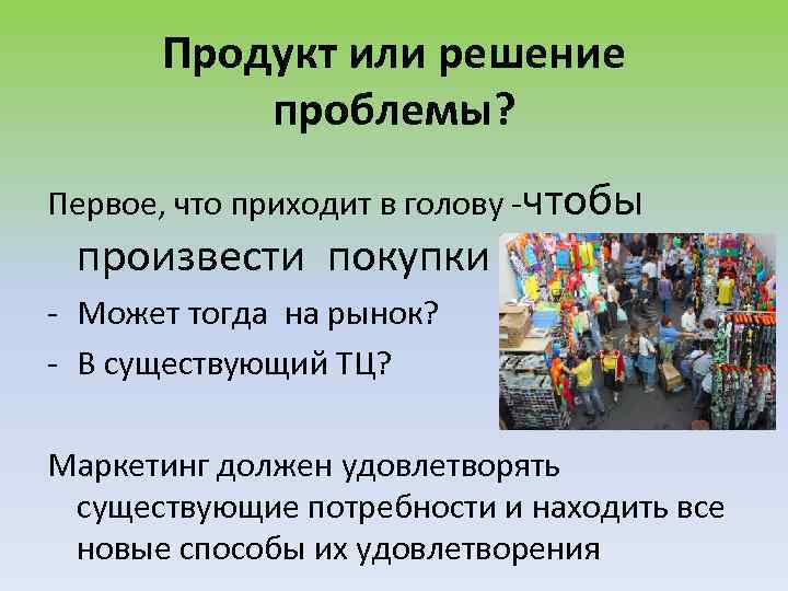 Продукт или решение проблемы? Первое, что приходит в голову -чтобы произвести покупки - Может