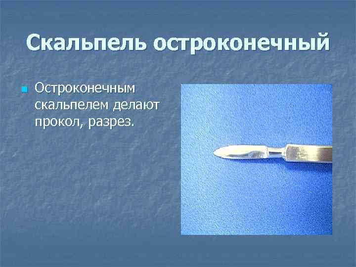 Скальпель остроконечный n  Остроконечным скальпелем делают прокол, разрез. 