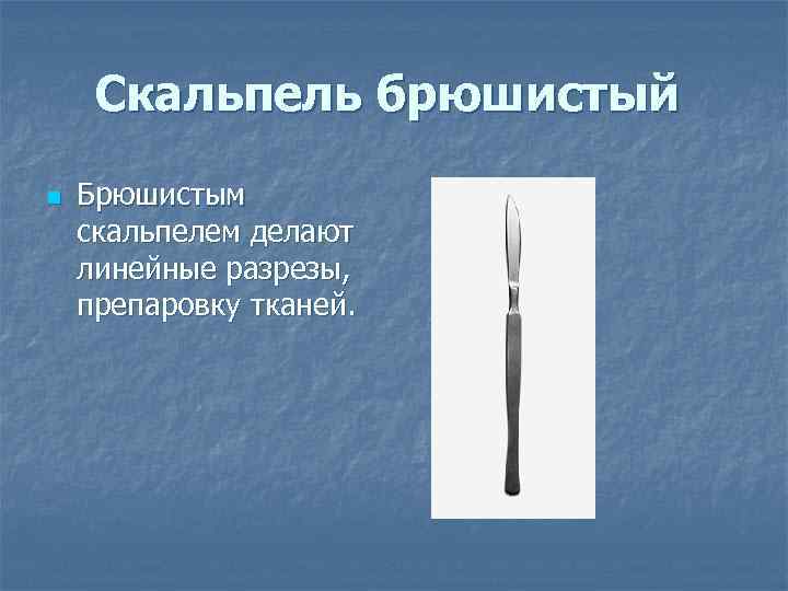  Скальпель брюшистый  n  Брюшистым скальпелем делают линейные разрезы,  препаровку тканей.