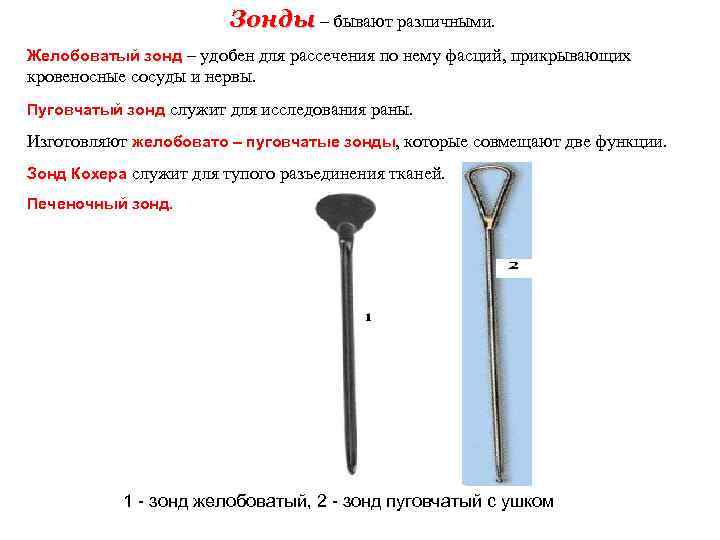 Зонды – бывают различными. Желобоватый зонд – удобен для рассечения по нему фасций, прикрывающих