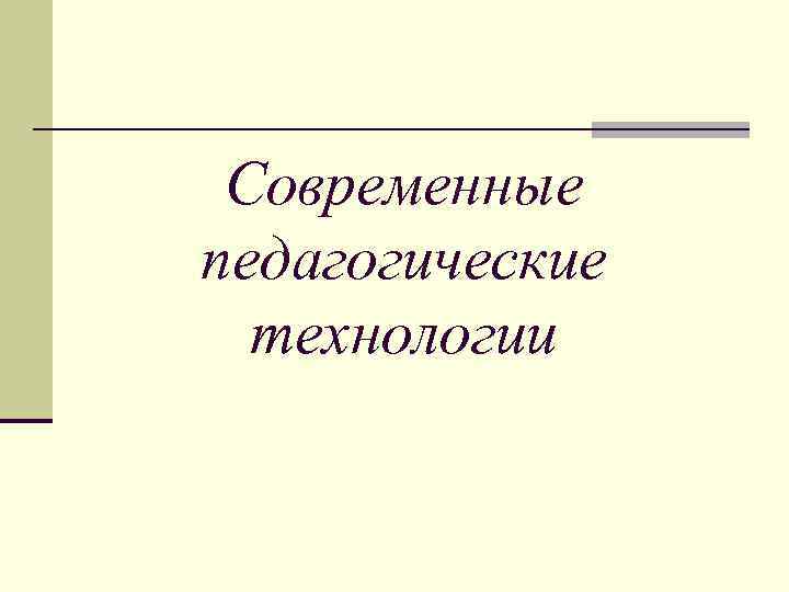 Современные педагогические технологии 