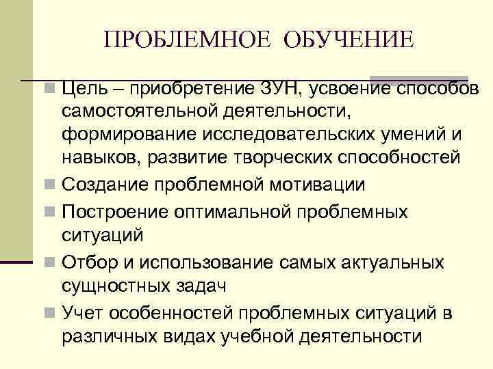ПРОБЛЕМНОЕ ОБУЧЕНИЕ n Цель – приобретение ЗУН, усвоение способов самостоятельной деятельности, формирование исследовательских умений