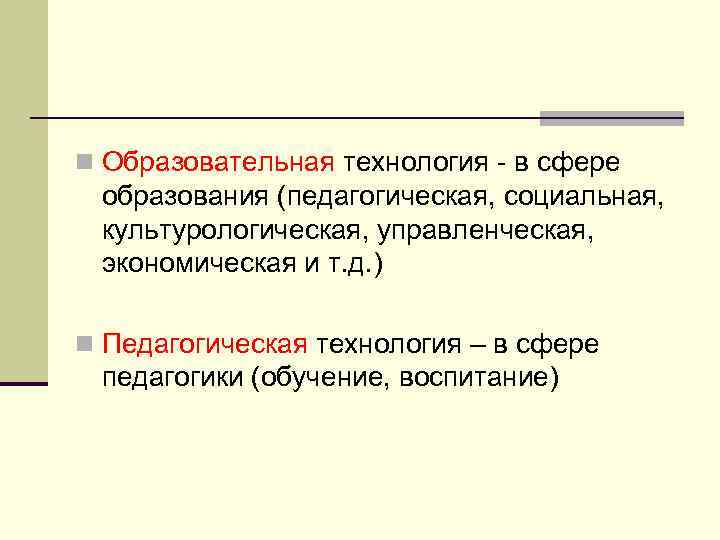 n Образовательная технология - в сфере образования (педагогическая, социальная, культурологическая, управленческая, экономическая и т.
