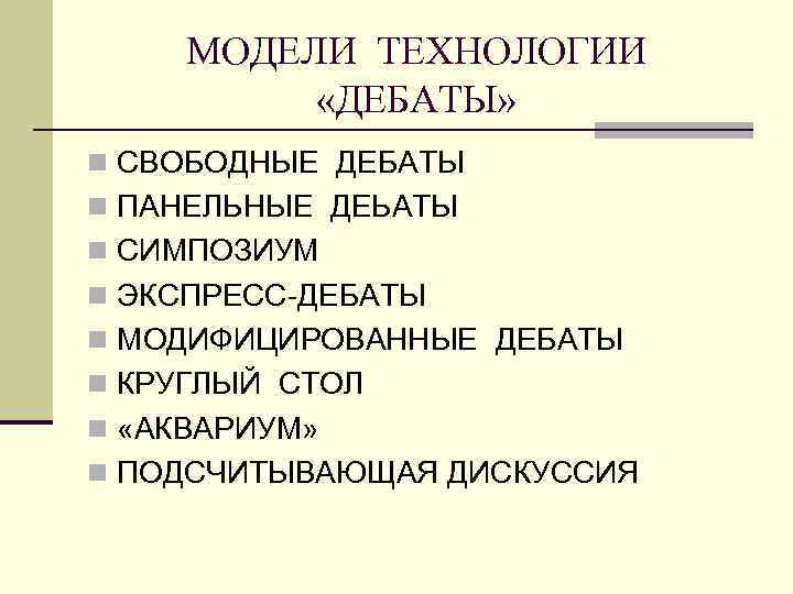 МОДЕЛИ ТЕХНОЛОГИИ «ДЕБАТЫ» n СВОБОДНЫЕ ДЕБАТЫ n ПАНЕЛЬНЫЕ ДЕЬАТЫ n СИМПОЗИУМ n ЭКСПРЕСС-ДЕБАТЫ n