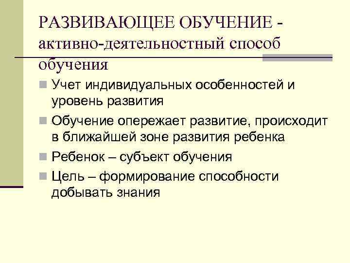 РАЗВИВАЮЩЕЕ ОБУЧЕНИЕ активно-деятельностный способ обучения n Учет индивидуальных особенностей и уровень развития n Обучение