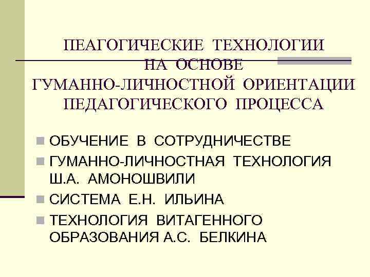 ПЕАГОГИЧЕСКИЕ ТЕХНОЛОГИИ НА ОСНОВЕ ГУМАННО-ЛИЧНОСТНОЙ ОРИЕНТАЦИИ ПЕДАГОГИЧЕСКОГО ПРОЦЕССА n ОБУЧЕНИЕ В СОТРУДНИЧЕСТВЕ n ГУМАННО-ЛИЧНОСТНАЯ