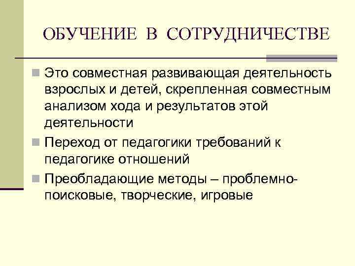 ОБУЧЕНИЕ В СОТРУДНИЧЕСТВЕ n Это совместная развивающая деятельность взрослых и детей, скрепленная совместным анализом