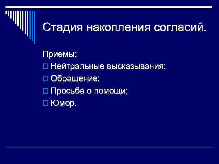 Стадия накопления согласий. Приемы: o Нейтральные высказывания; o Обращение; o Просьба о помощи; o