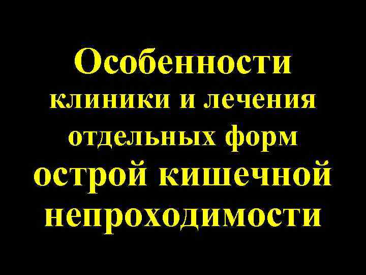 Особенности клиники и лечения отдельных форм острой кишечной непроходимости 
