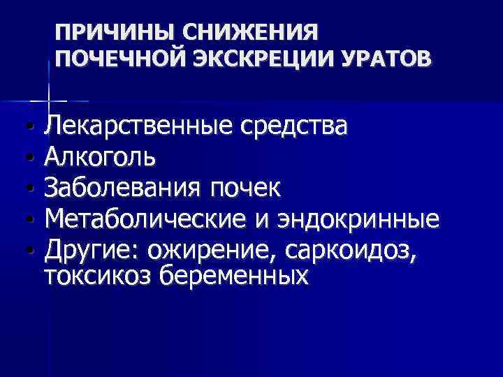 ПРИЧИНЫ СНИЖЕНИЯ ПОЧЕЧНОЙ ЭКСКРЕЦИИ УРАТОВ • • • Лекарственные средства Алкоголь Заболевания почек Метаболические