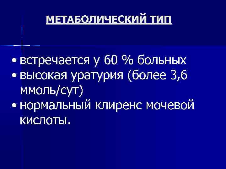 МЕТАБОЛИЧЕСКИЙ ТИП • встречается у 60 % больных • высокая уратурия (более 3, 6