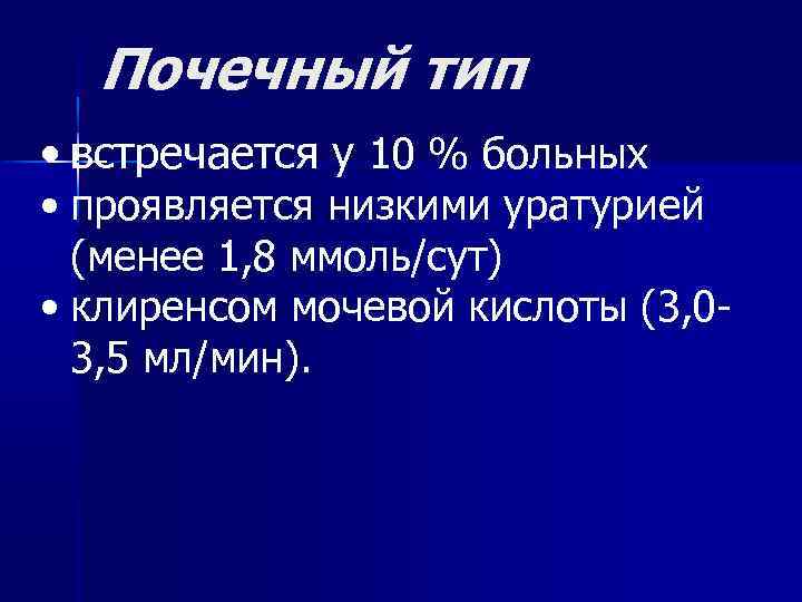 Почечный тип • встречается у 10 % больных • проявляется низкими уратурией (менее 1,