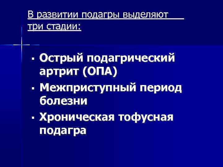 В развитии подагры выделяют три стадии: Острый подагрический артрит (ОПА) Межприступный период болезни Хроническая