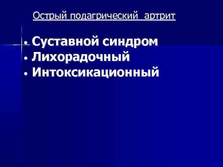 Острый подагрический артрит • • • Суставной синдром Лихорадочный Интоксикационный 