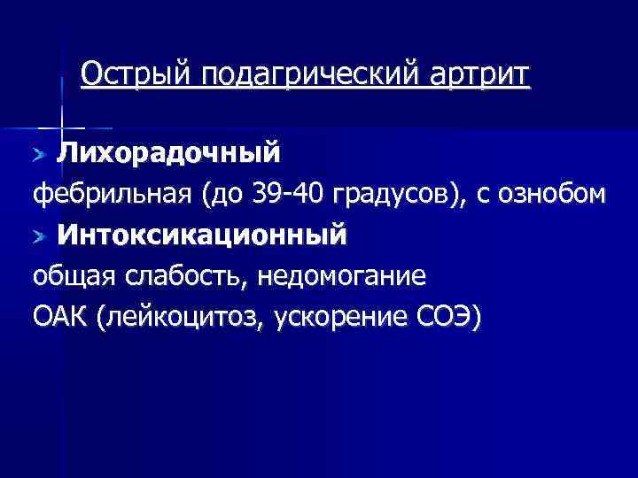 Острый подагрический артрит Лихорадочный фебрильная (до 39 -40 градусов), с ознобом Интоксикационный общая слабость,