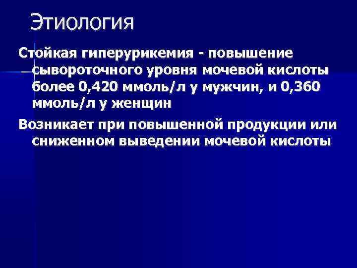 Этиология Стойкая гиперурикемия - повышение сывороточного уровня мочевой кислоты более 0, 420 ммоль/л у