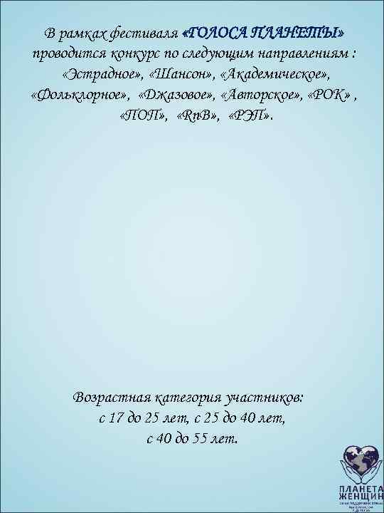В рамках фестиваля «ГОЛОСА ПЛАНЕТЫ» проводится конкурс по следующим направлениям : «Эстрадное» , «Шансон»