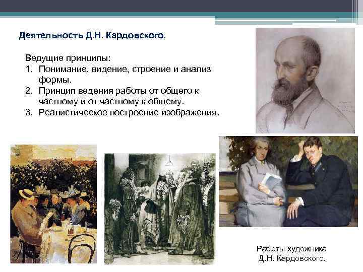 Деятельность Д. Н. Кардовского. Ведущие принципы: 1. Понимание, видение, строение и анализ формы. 2.