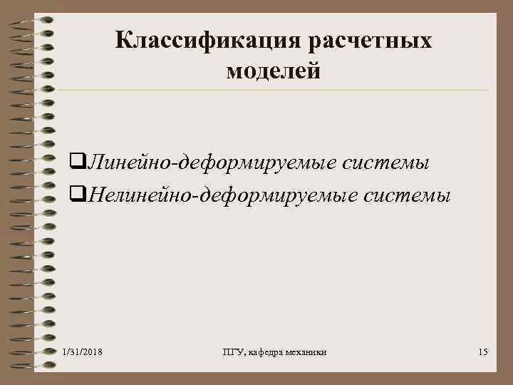 Классификация расчетных моделей q. Линейно-деформируемые системы q. Нелинейно-деформируемые системы 1/31/2018 ПГУ, кафедра механики 15