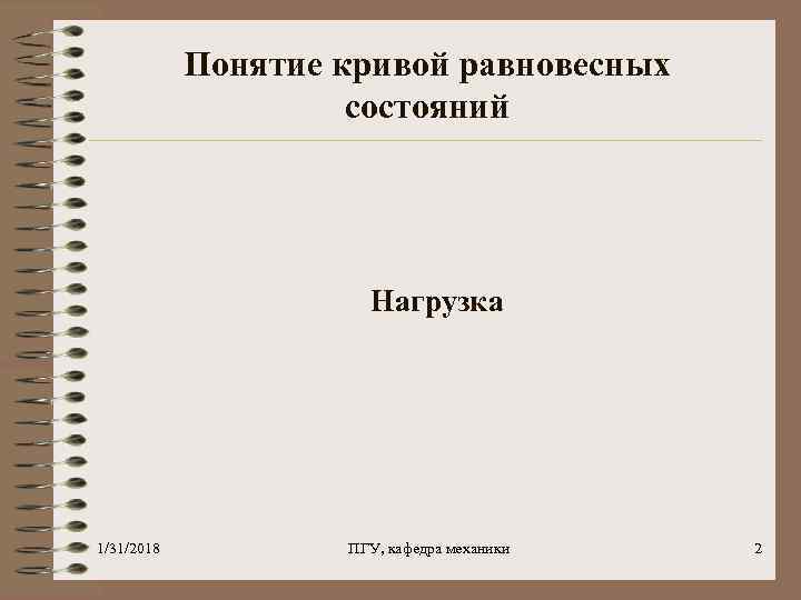 Понятие кривой равновесных состояний Нагрузка 1/31/2018 ПГУ, кафедра механики 2 