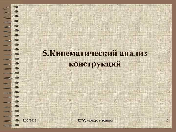 5. Кинематический анализ конструкций 1/31/2018 ПГУ, кафедра механики 1 
