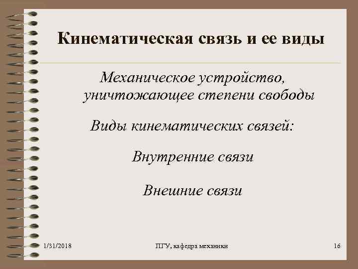 Кинематическая связь и ее виды Механическое устройство, уничтожающее степени свободы Виды кинематических связей: Внутренние